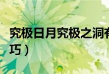 究極日月究極之洞有啥（究極日月究極之洞技巧）