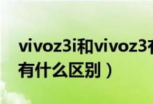 vivoz3i和vivoz3有什么區(qū)別（vivoz3跟z3i有什么區(qū)別）