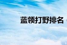 藍(lán)領(lǐng)打野排名（藍(lán)領(lǐng)打野是什么）
