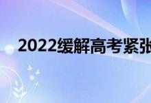 2022緩解高考緊張的辦法（有什么妙招）