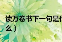 讀萬卷書下一句是什么（讀萬卷書下一句是什么）