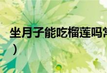 坐月子能吃榴蓮嗎常溫的（坐月子能吃榴蓮嗎）