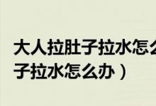 大人拉肚子拉水怎么辦肚子咕咕叫（大人拉肚子拉水怎么辦）