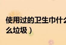 使用過的衛(wèi)生巾什么垃圾（用過的衛(wèi)生巾算什么垃圾）