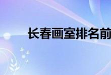 長春畫室排名前十位（有哪些畫室）