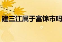 建三江屬于富錦市嗎（建三江屬于富錦市嗎）