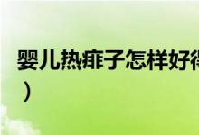 嬰兒熱痱子怎樣好得快（嬰兒熱痱子怎么消除）