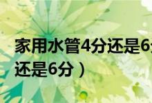 家用水管4分還是6分好（家用水管一般是4分還是6分）