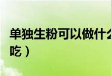單獨(dú)生粉可以做什么吃（單獨(dú)生粉可以做什么吃）