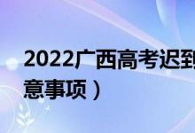 2022廣西高考遲到了能進(jìn)考場(chǎng)嗎（有哪些注意事項(xiàng)）