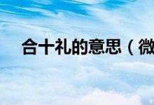 合十禮的意思（微信合十禮是什么意思）