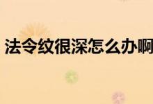 法令紋很深怎么辦?。ǚ罴y很深怎么消除）