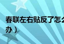 春聯(lián)左右貼反了怎么辦（春聯(lián)左右貼反了怎么辦）
