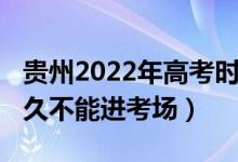 貴州2022年高考時間（2022貴州高考遲到多久不能進考場）