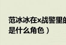 范冰冰在x戰(zhàn)警里的角色（X戰(zhàn)警范冰冰演的是什么角色）