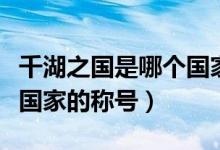 千湖之國是哪個(gè)國家的稱號(hào)（千湖之國是哪個(gè)國家的稱號(hào)）
