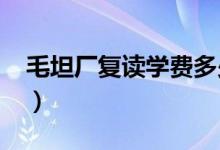 毛坦廠復(fù)讀學(xué)費(fèi)多少錢（2021學(xué)費(fèi)收費(fèi)標(biāo)準(zhǔn)）