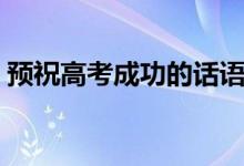 預(yù)祝高考成功的話語（祝福高考順利的語句）