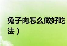 兔子肉怎么做好吃（家常 紅燒 紅燒兔子肉做法）