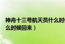 神舟十三號航天員什么時候回來（神舟十二號三位宇航員什么時候回來）