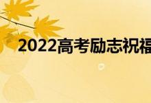 2022高考勵志祝福寄語（暖心句子合集）