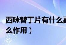 西咪替丁片有什么副作用嗎（西咪替丁片有什么作用）