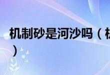 機(jī)制砂是河沙嗎（機(jī)制砂與河沙的區(qū)別是什么）