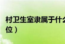 村衛(wèi)生室隸屬于什么（村衛(wèi)生室是屬于什么單位）