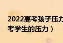 2022高考孩子壓力大怎么開導(dǎo)（如何減輕高考學(xué)生的壓力）