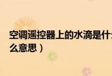 空調(diào)遙控器上的水滴是什么意思（空調(diào)遙控器上的水滴是什么意思）