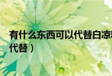 有什么東西可以代替白涼粉（白涼粉是什么東西可以用什么代替）