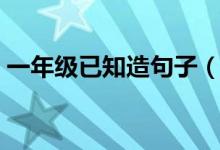 一年級已知造句子（知己造句最簡單一年級）