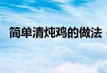 簡單清燉雞的做法（如何簡單的做清燉雞）