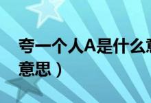 夸一個(gè)人A是什么意思（夸一個(gè)人超a是什么意思）