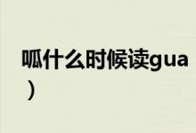 呱什么時(shí)候讀gua（呱呱墜地能讀guagua嗎）