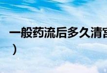 一般藥流后多久清宮（一般藥流后多久才干凈）