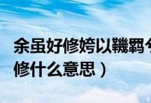 余雖好修姱以鞿羈兮（余雖好修姱以鞿羈兮的修什么意思）