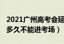 2021廣州高考會延期嗎（2022廣東高考遲到多久不能進考場）