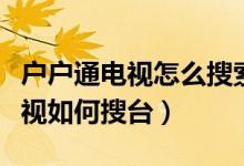戶戶通電視怎么搜索電視節(jié)目（戶戶通衛(wèi)星電視如何搜臺(tái)）
