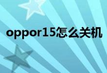 oppor15怎么關(guān)機(jī)（oppor15怎么開空調(diào)）