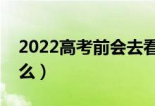 2022高考前會(huì)去看考場嗎（高考前要注意什么）
