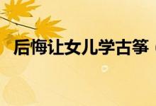 后悔讓女兒學(xué)古箏（學(xué)古箏對(duì)手指的傷害）