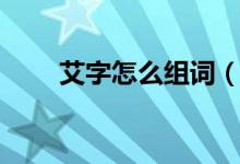 艾字怎么組詞（艾字可以組什么詞）