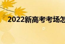 2022新高考考場怎么安排（方法是什么）