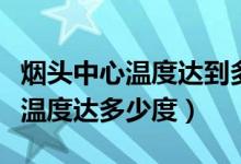 煙頭中心溫度達到多少度造成火災(zāi)（煙頭中心溫度達多少度）