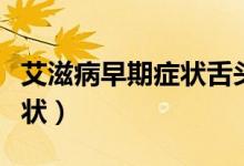 艾滋病早期癥狀舌頭（得艾滋病多久舌頭有癥狀）