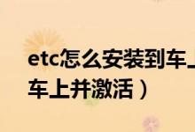 etc怎么安裝到車上并激活（etc怎么安裝到車上并激活）