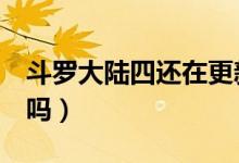 斗羅大陸四還在更新嗎（斗羅大陸4更新完了嗎）