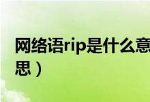 網(wǎng)絡(luò)語rip是什么意思?。ňW(wǎng)絡(luò)語rip是什么意思）