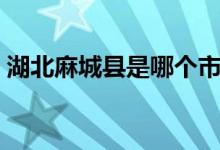 湖北麻城縣是哪個市（湖南麻城縣是哪個市）